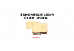 液態硅膠包塑膠能否實現多色或多硬度一體化成型？